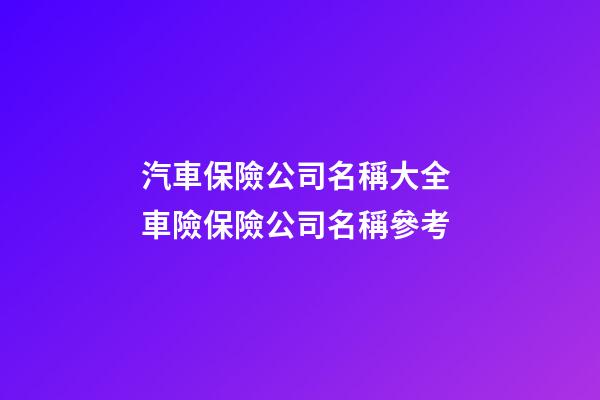 汽車保險公司名稱大全 車險保險公司名稱參考-第1張-公司起名-玄機派
